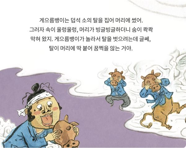 소가 된 게으름뱅이 책 페이지 일부 - 게으름뱅이는 덥석 소의 탈을 집어 머리에 썼어. 그러자 속이 울렁울렁, 머리가 빙글빙글하더니 숨이 콱콱 막혀 왔지.게으름뱅이가 놀라서 탈을 벗으려는데 글쎄,  탈이 머리에 딱 붙어 꿈쩍을 않는거야.